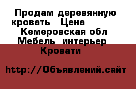 Продам деревянную кровать › Цена ­ 5 000 - Кемеровская обл. Мебель, интерьер » Кровати   